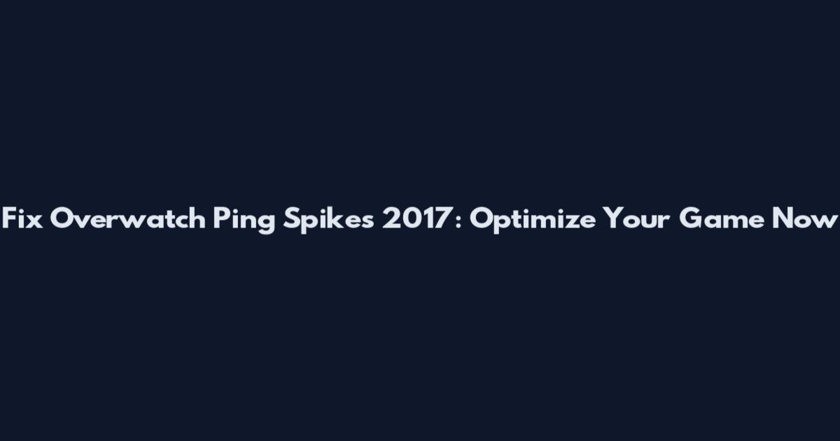 Fix Overwatch Ping Spikes 2017: Optimize Your Game Now