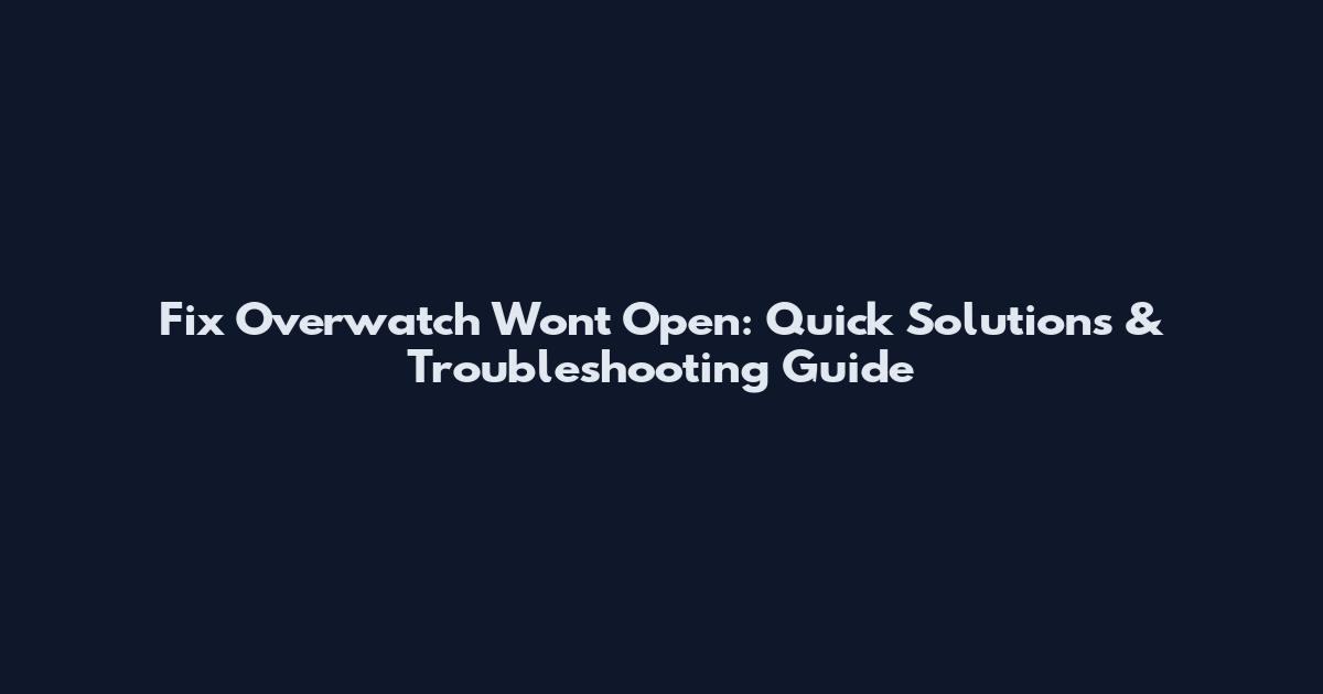 Fix Overwatch Won't Open: Quick Solutions & Troubleshooting Guide