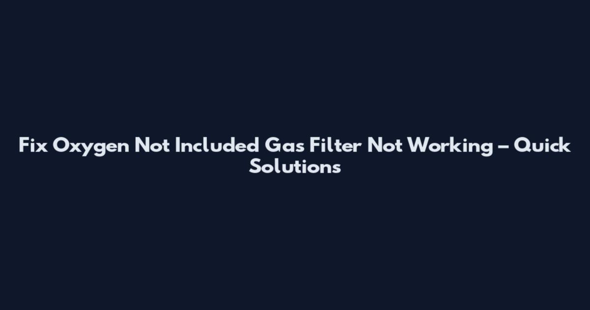 Fix Oxygen Not Included Gas Filter Not Working – Quick Solutions
