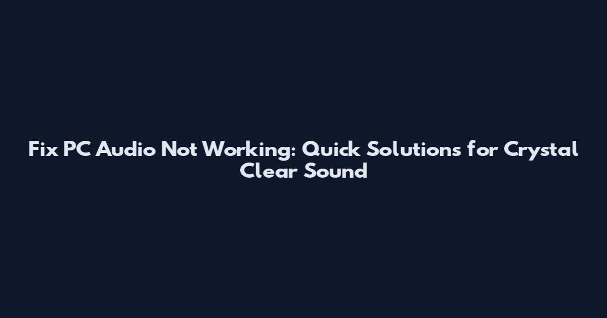 Fix PC Audio Not Working: Quick Solutions for Crystal Clear Sound