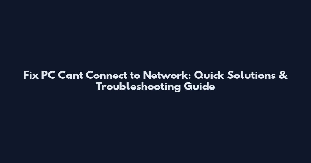 Fix PC Can't Connect to Network: Quick Solutions & Troubleshooting Guide