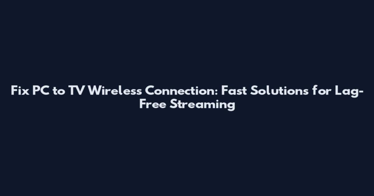 Fix PC to TV Wireless Connection: Fast Solutions for Lag-Free Streaming