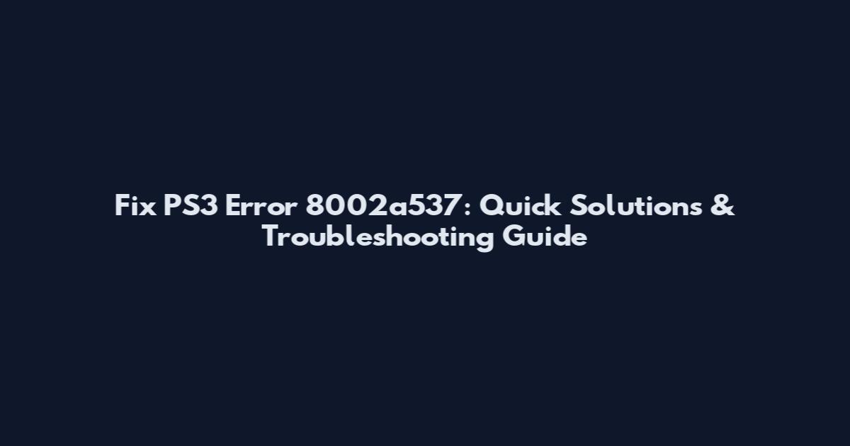 Fix PS3 Error 8002a537: Quick Solutions & Troubleshooting Guide