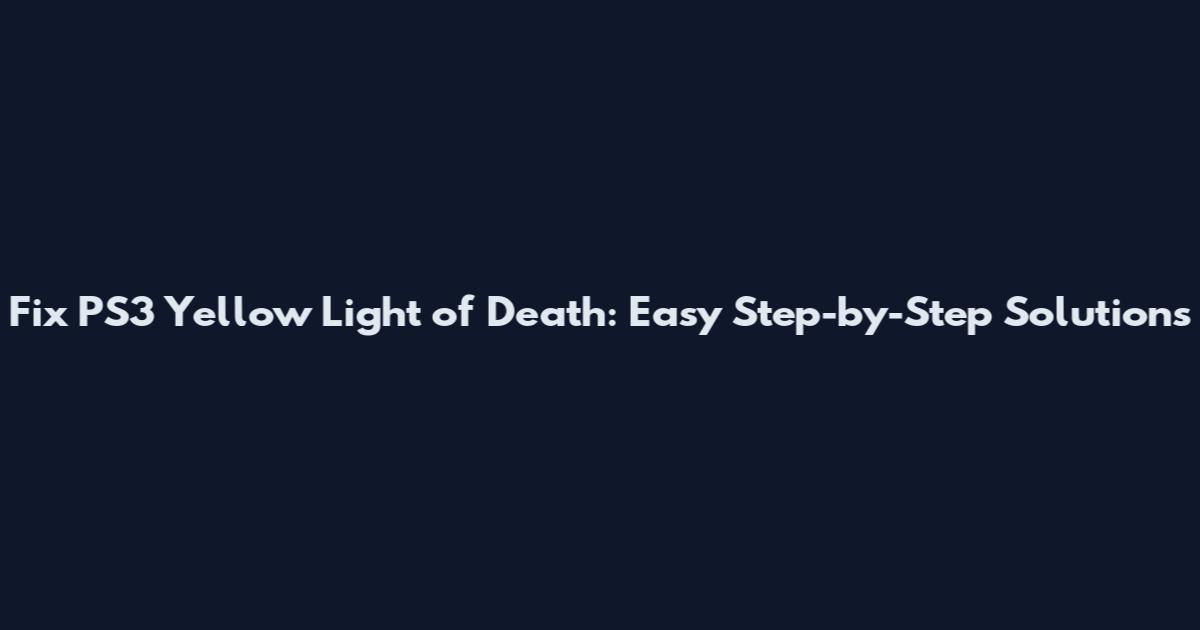 Fix PS3 Yellow Light of Death: Easy Step-by-Step Solutions