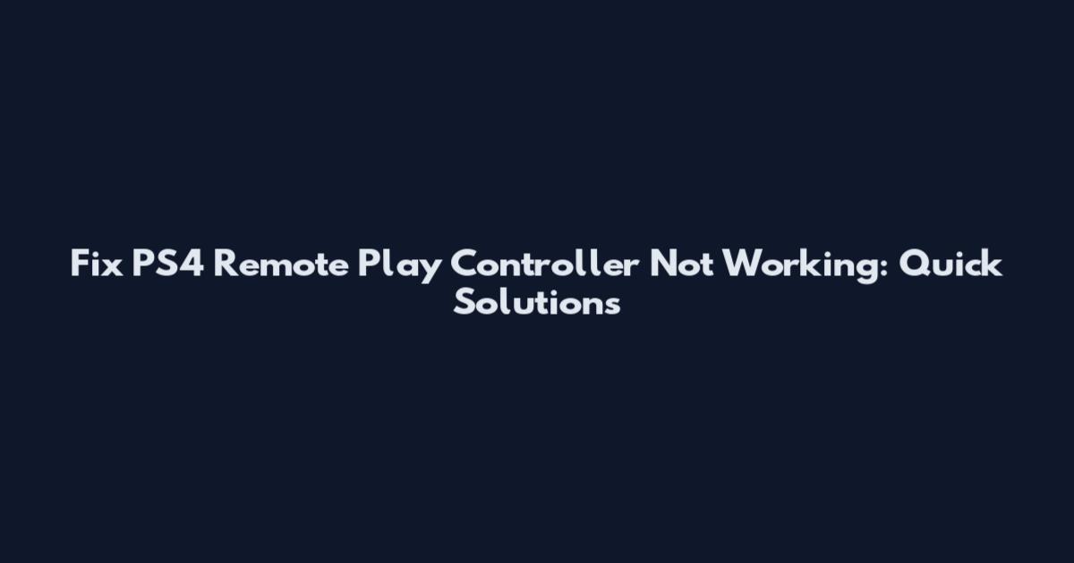 Fix PS4 Remote Play Controller Not Working: Quick Solutions