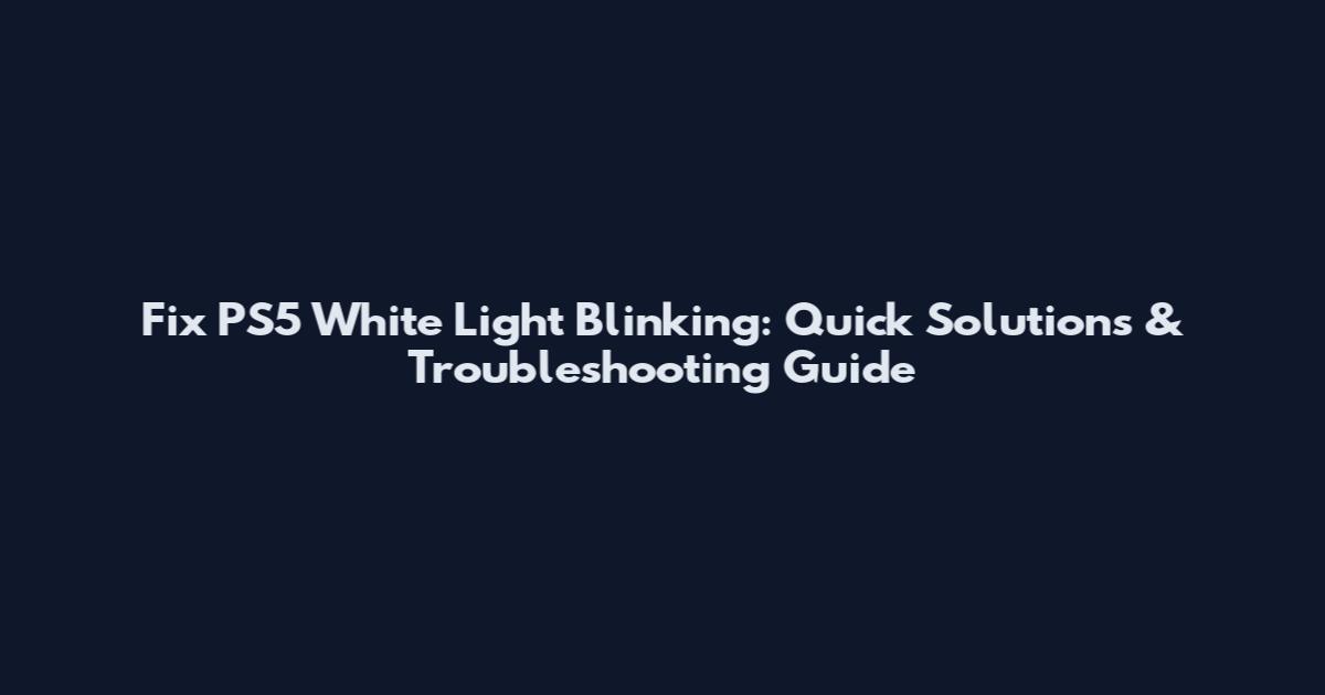 Fix PS5 White Light Blinking: Quick Solutions & Troubleshooting Guide