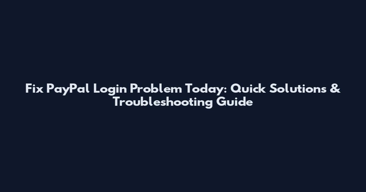 Fix PayPal Login Problem Today: Quick Solutions & Troubleshooting Guide