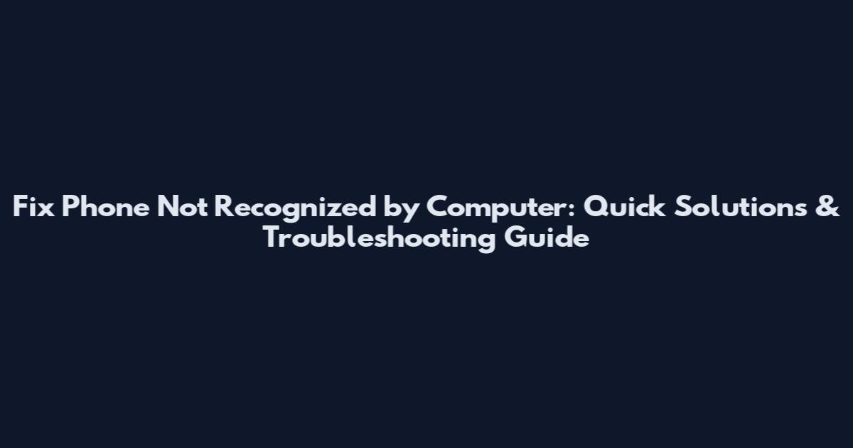 Fix Phone Not Recognized by Computer: Quick Solutions & Troubleshooting Guide