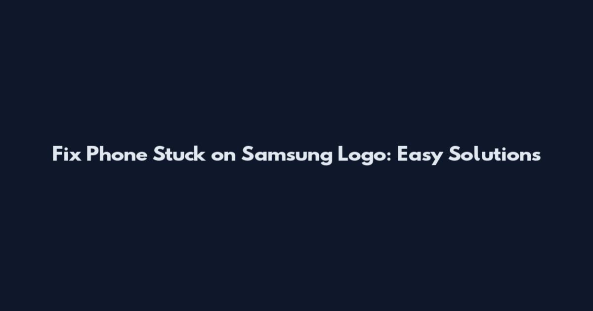 Fix Phone Stuck on Samsung Logo: Easy Solutions
