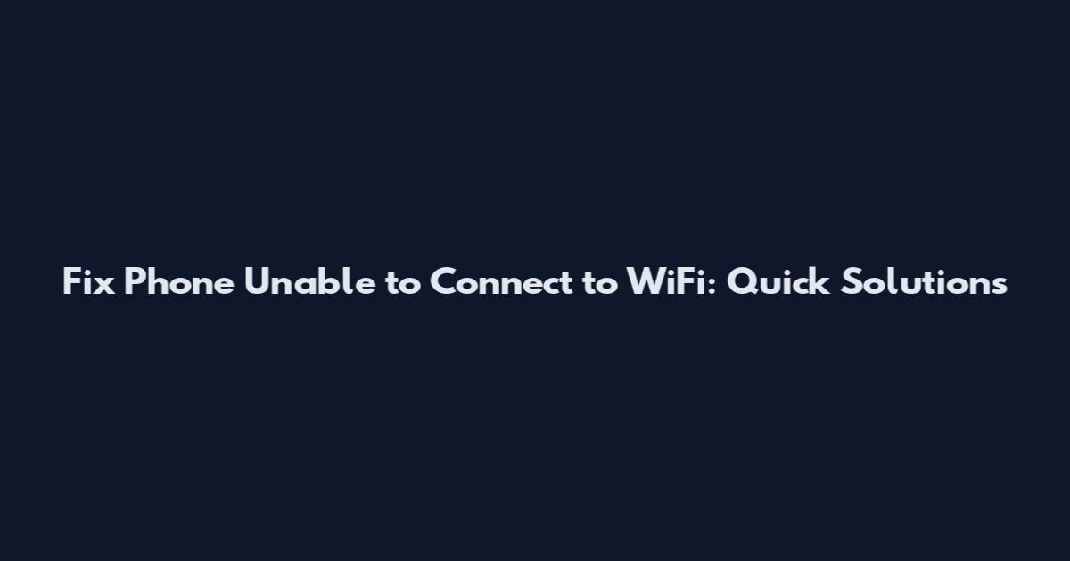 Fix Phone Unable to Connect to WiFi: Quick Solutions