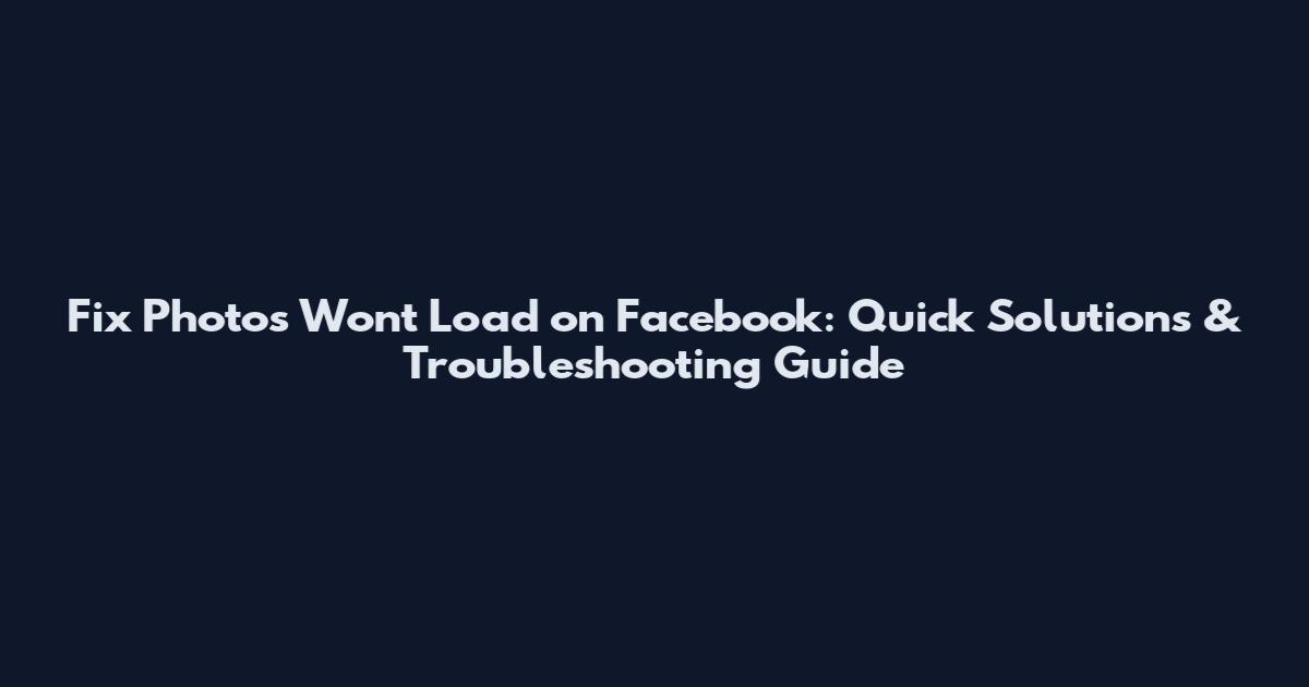 Fix Photos Won't Load on Facebook: Quick Solutions & Troubleshooting Guide
