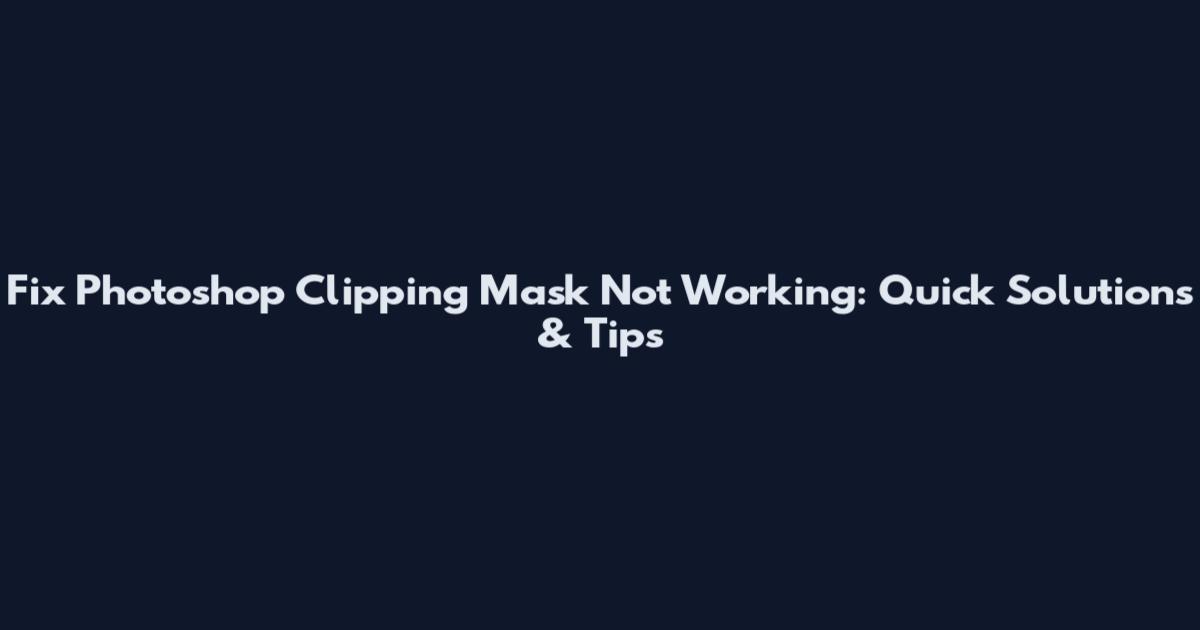 Fix Photoshop Clipping Mask Not Working: Quick Solutions & Tips