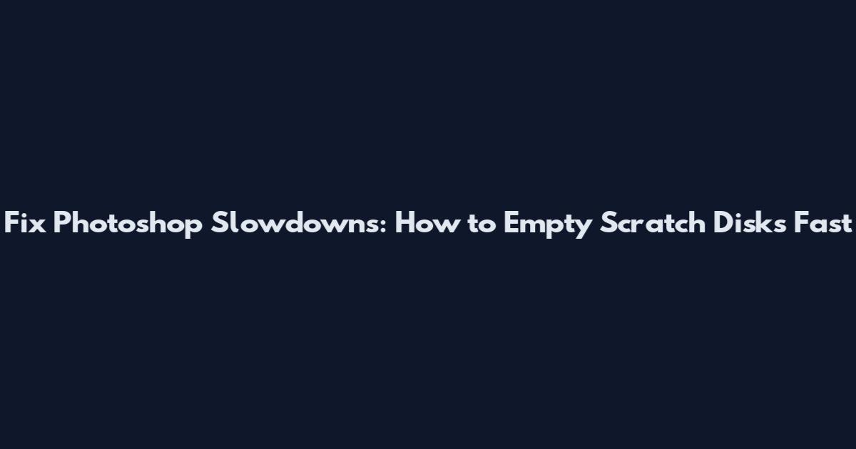Fix Photoshop Slowdowns: How to Empty Scratch Disks Fast