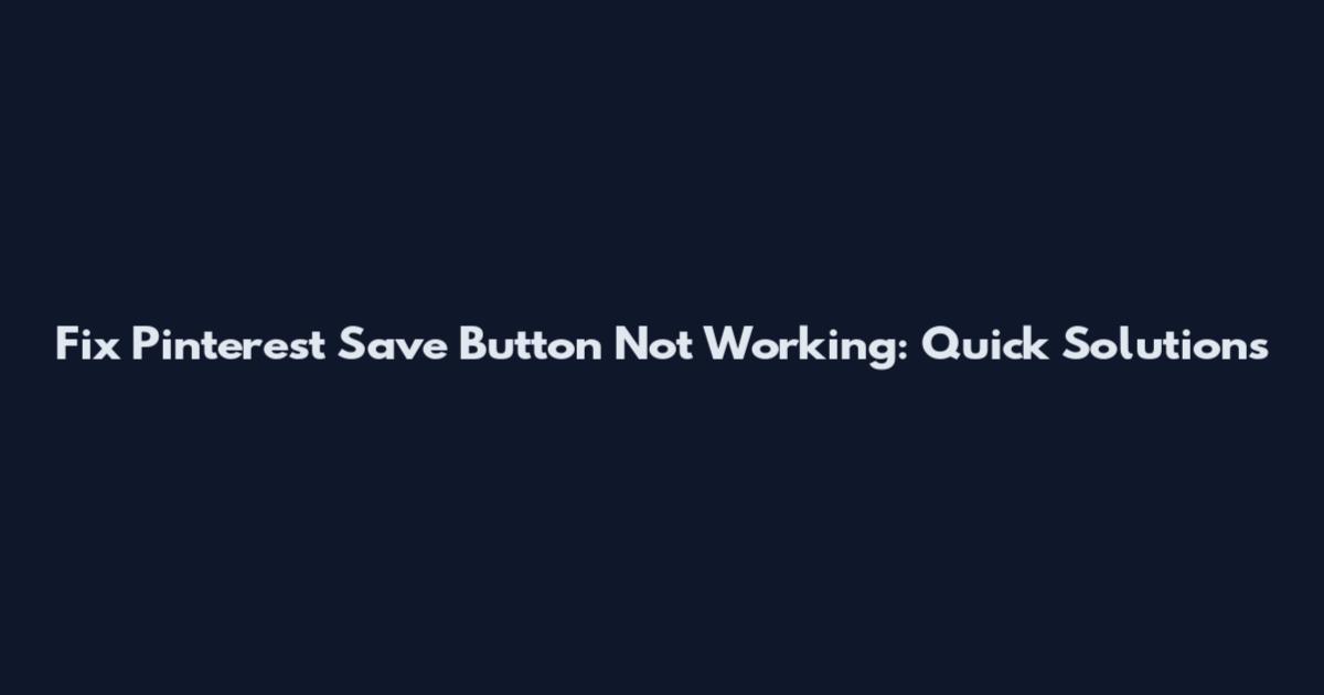 Fix Pinterest Save Button Not Working: Quick Solutions