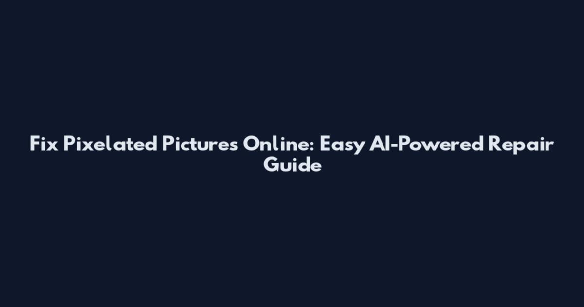 Fix Pixelated Pictures Online: Easy AI-Powered Repair Guide