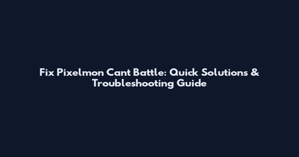 Fix Pixelmon Can't Battle: Quick Solutions & Troubleshooting Guide