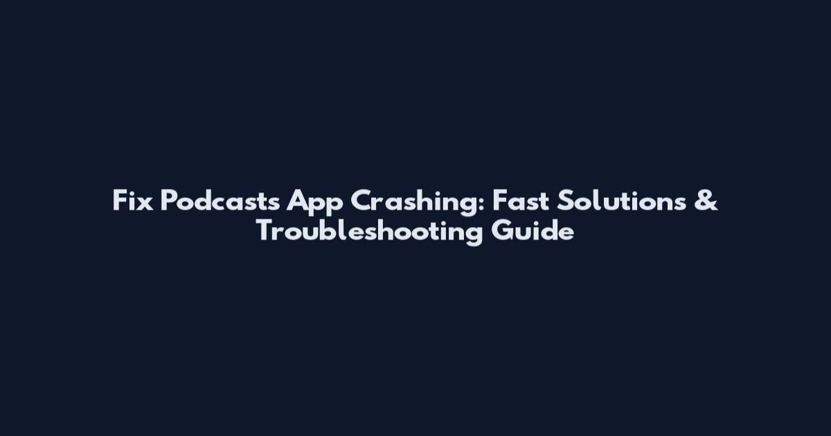 Fix Podcasts App Crashing: Fast Solutions & Troubleshooting Guide