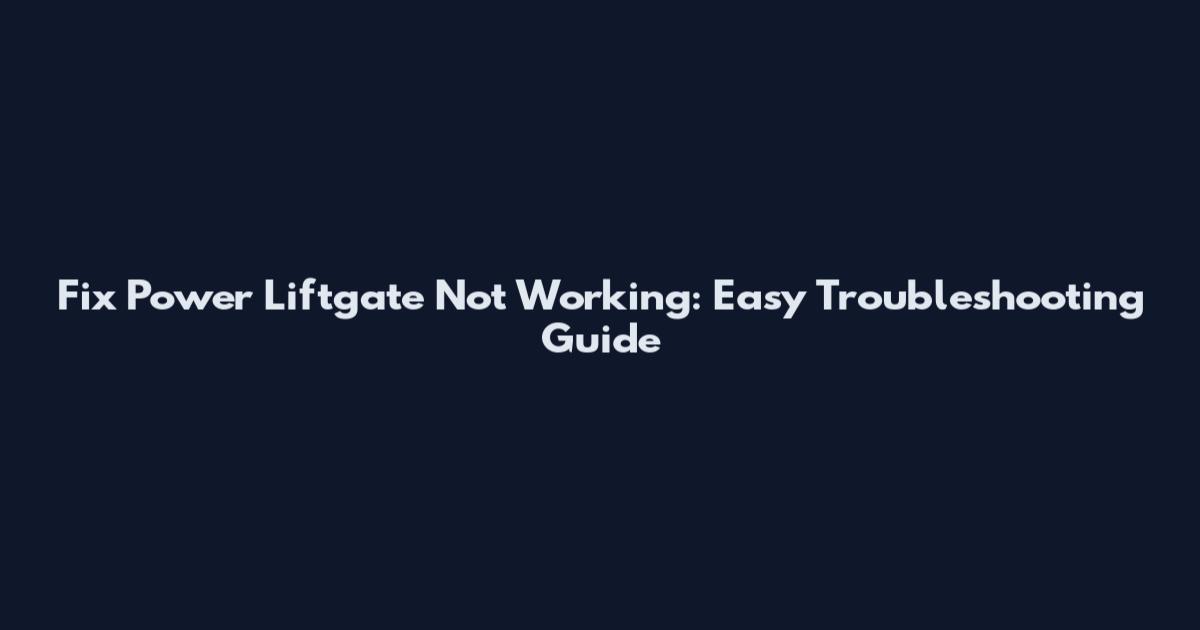 Fix Power Liftgate Not Working: Easy Troubleshooting Guide