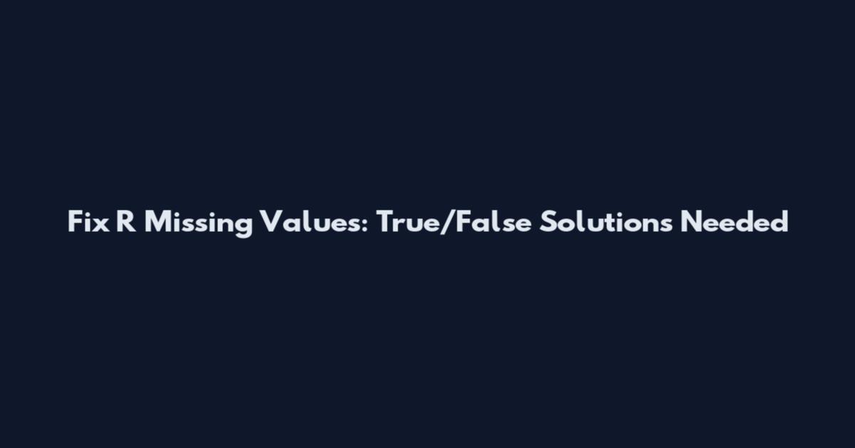 Fix R Missing Values: True/False Solutions Needed