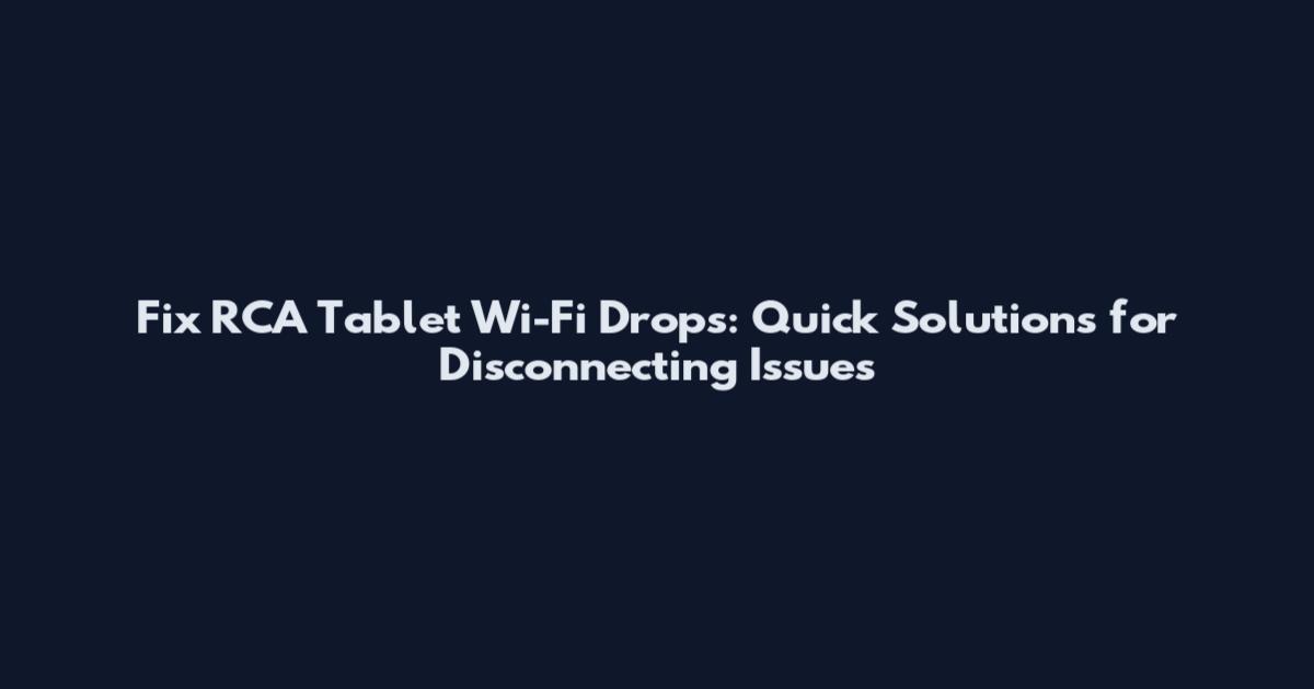Fix RCA Tablet Wi-Fi Drops: Quick Solutions for Disconnecting Issues