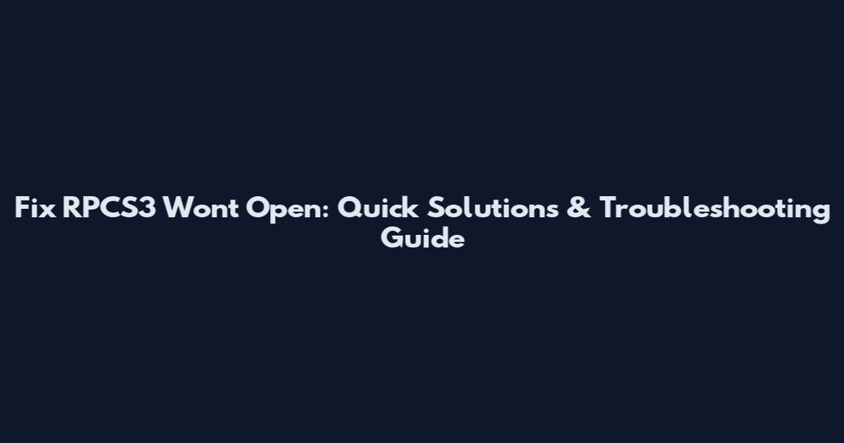 Fix RPCS3 Won't Open: Quick Solutions & Troubleshooting Guide
