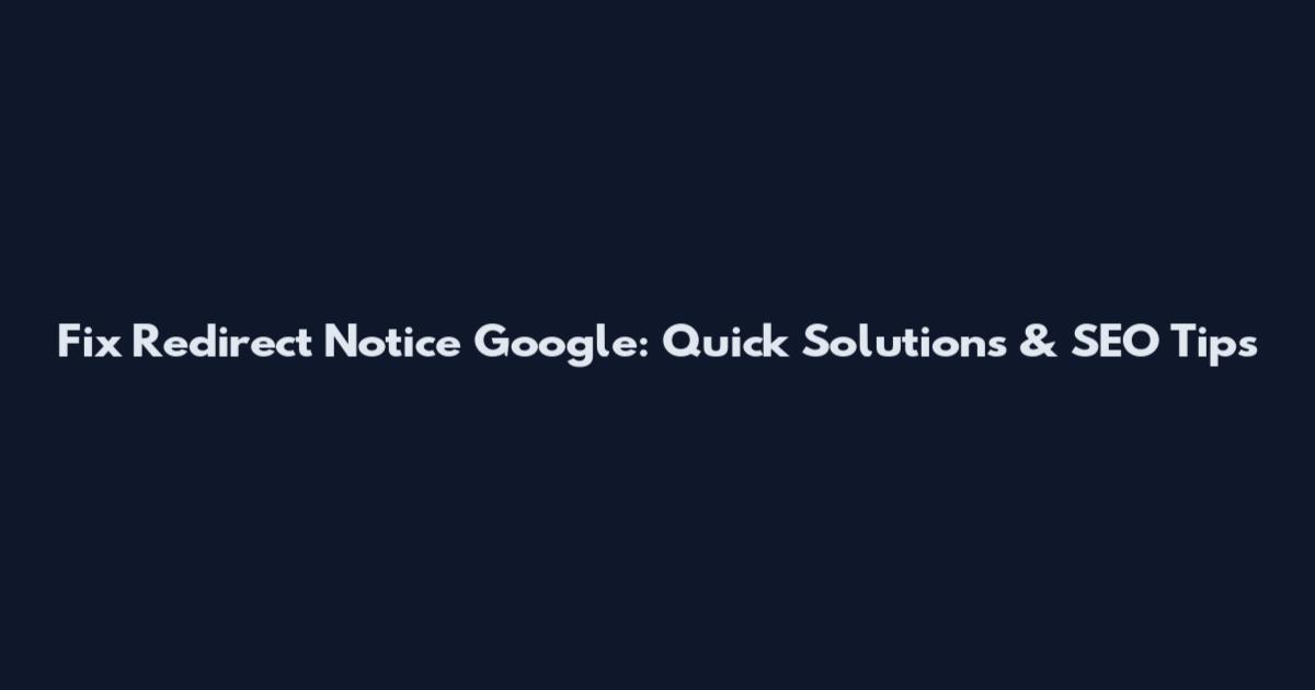 Fix Redirect Notice Google: Quick Solutions & SEO Tips