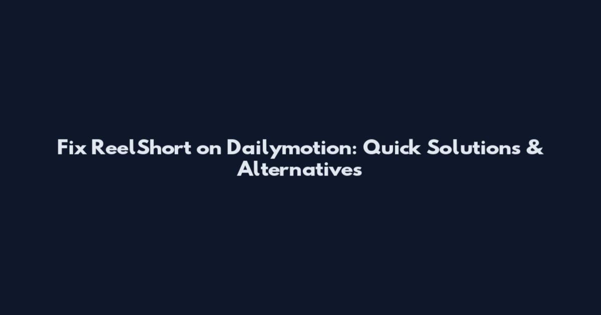 Fix ReelShort on Dailymotion: Quick Solutions & Alternatives