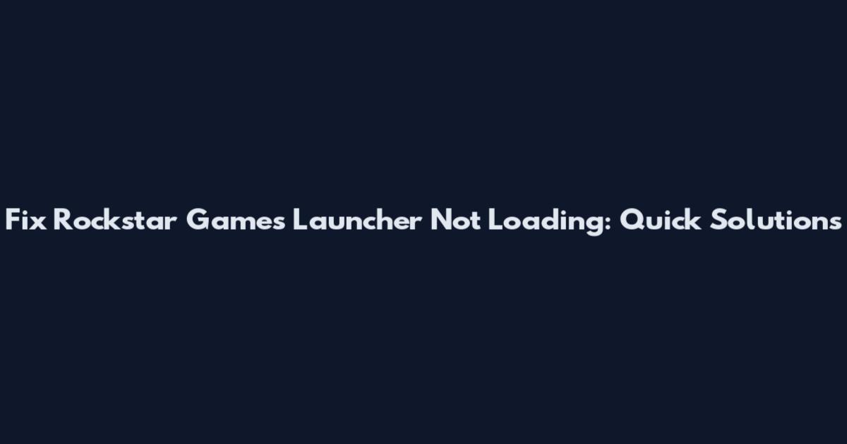 Fix Rockstar Games Launcher Not Loading: Quick Solutions