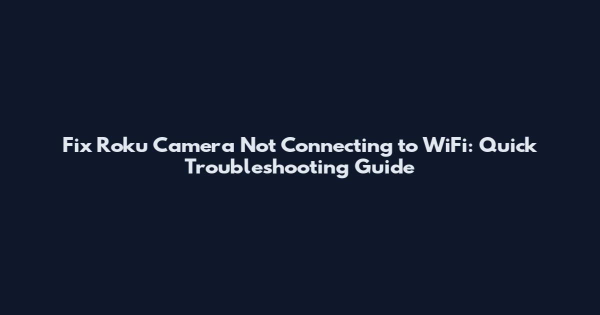 Fix Roku Camera Not Connecting to WiFi: Quick Troubleshooting Guide