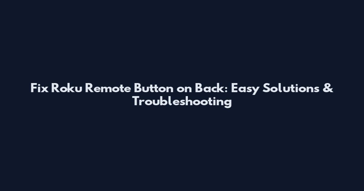 Fix Roku Remote Button on Back: Easy Solutions & Troubleshooting