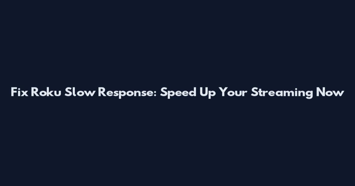Fix Roku Slow Response: Speed Up Your Streaming Now