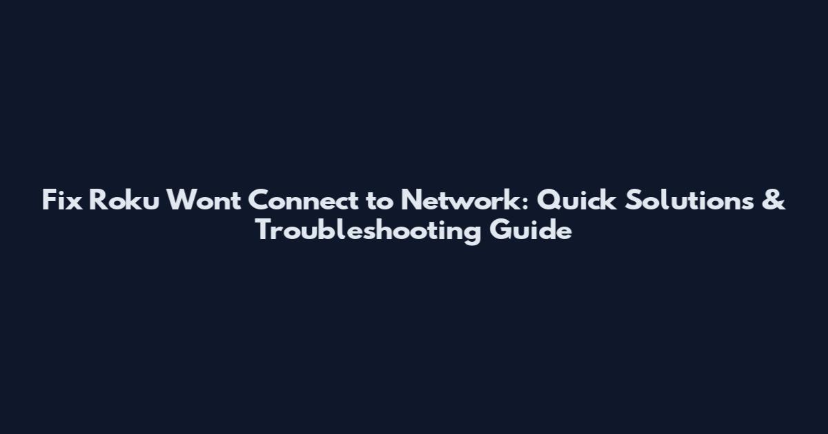 Fix Roku Won't Connect to Network: Quick Solutions & Troubleshooting Guide