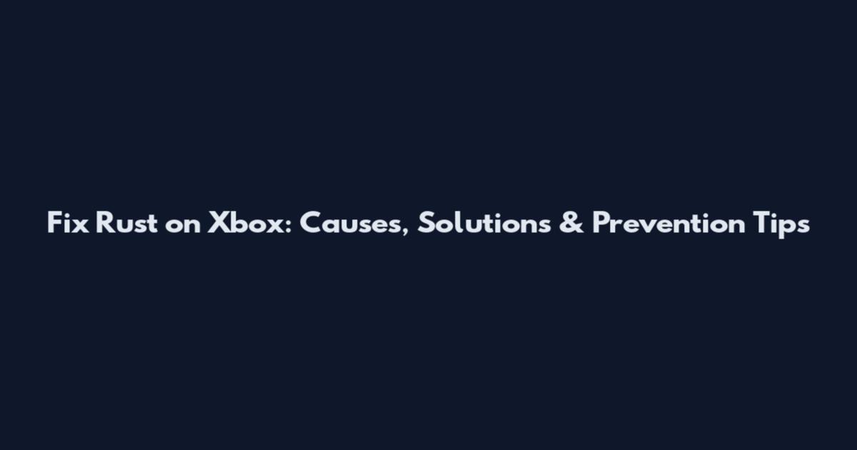 Fix Rust on Xbox: Causes, Solutions & Prevention Tips
