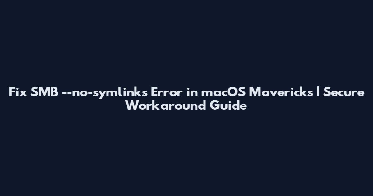 Fix SMB --no-symlinks Error in macOS Mavericks | Secure Workaround Guide