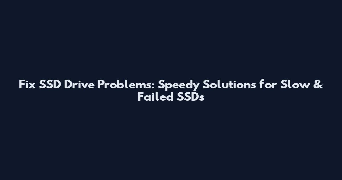 Fix SSD Drive Problems: Speedy Solutions for Slow & Failed SSDs
