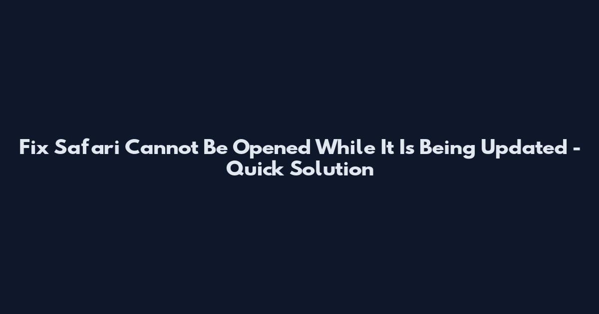 Fix Safari Cannot Be Opened While It Is Being Updated - Quick Solution