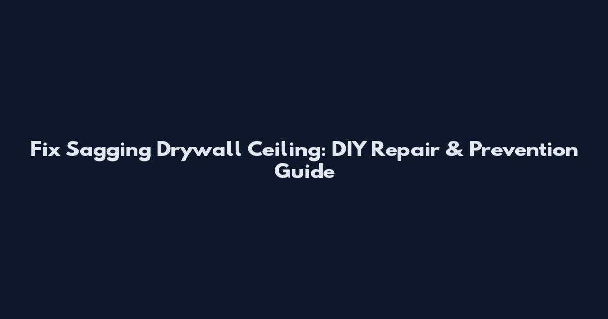 Fix Sagging Drywall Ceiling: DIY Repair & Prevention Guide