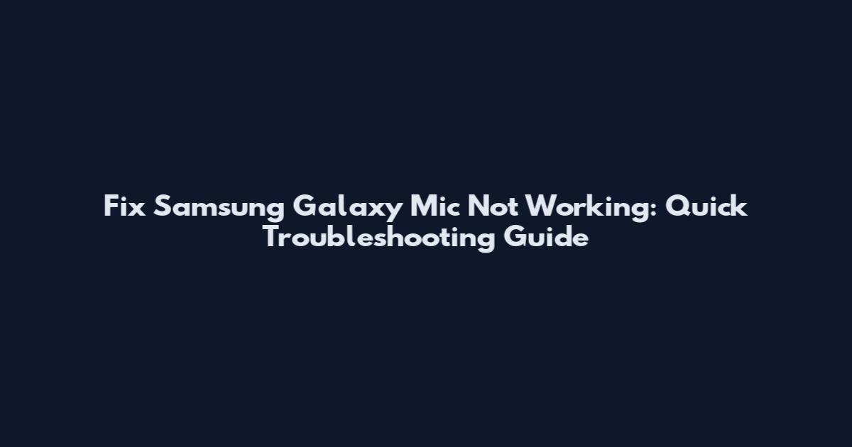 Fix Samsung Galaxy Mic Not Working: Quick Troubleshooting Guide