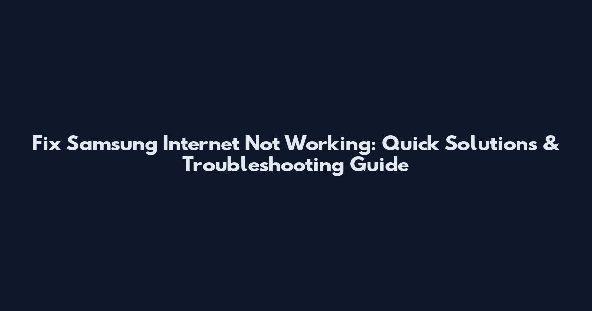 Fix Samsung Internet Not Working: Quick Solutions & Troubleshooting Guide