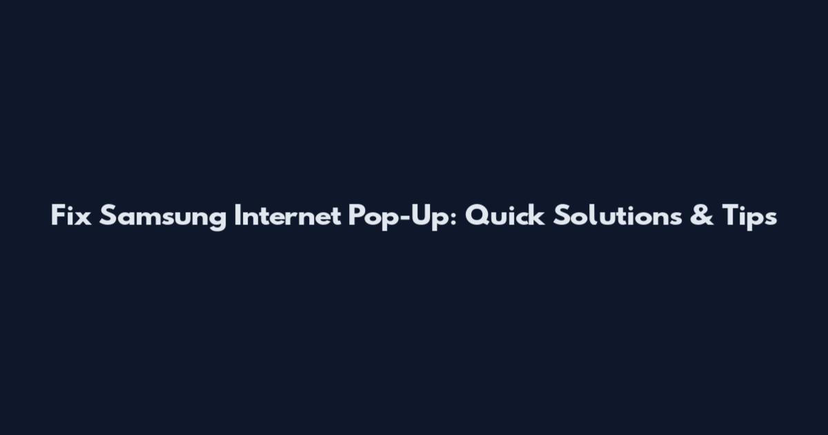 Fix Samsung Internet Pop-Up: Quick Solutions & Tips