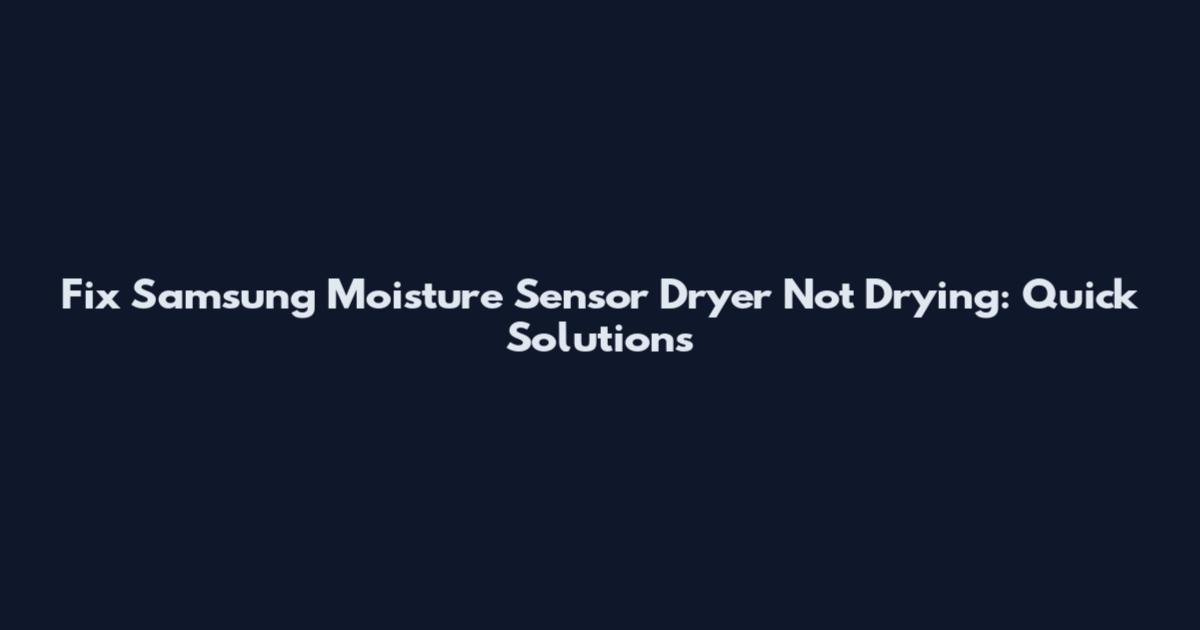 Fix Samsung Moisture Sensor Dryer Not Drying: Quick Solutions