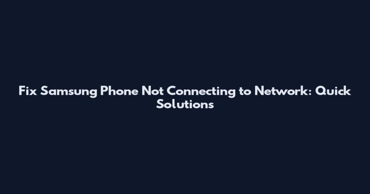 Fix Samsung Phone Not Connecting to Network: Quick Solutions