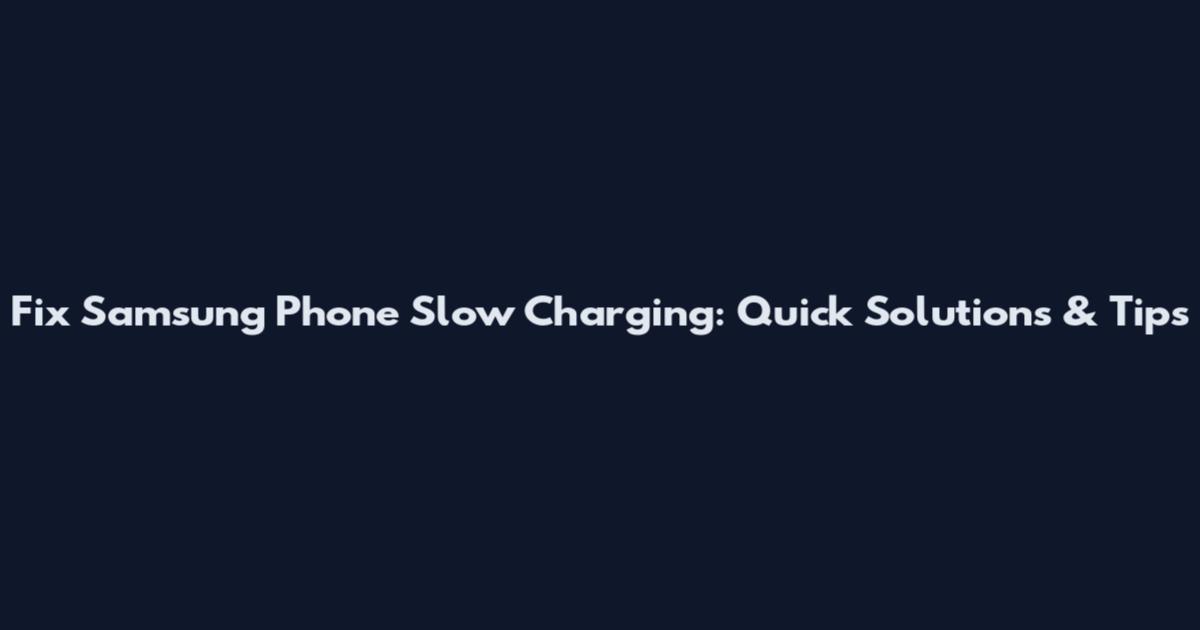 Fix Samsung Phone Slow Charging: Quick Solutions & Tips
