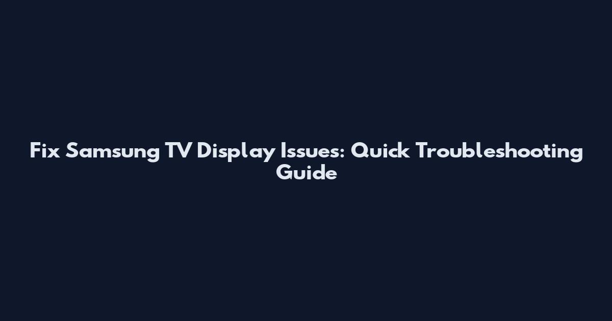 Fix Samsung TV Display Issues: Quick Troubleshooting Guide