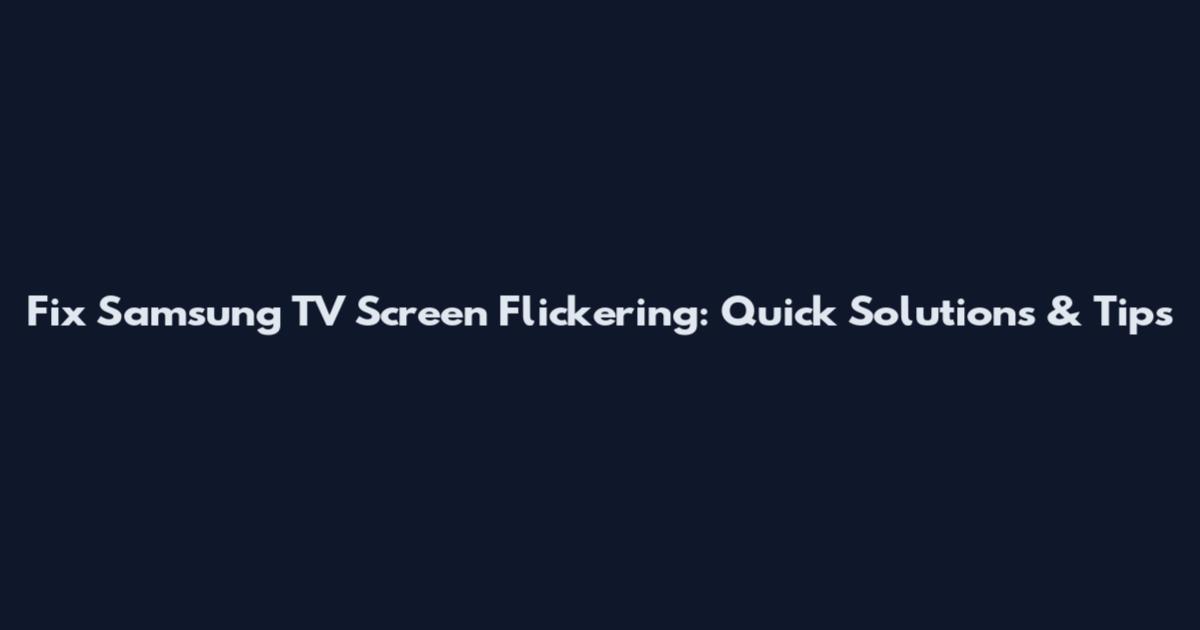 Fix Samsung TV Screen Flickering: Quick Solutions & Tips