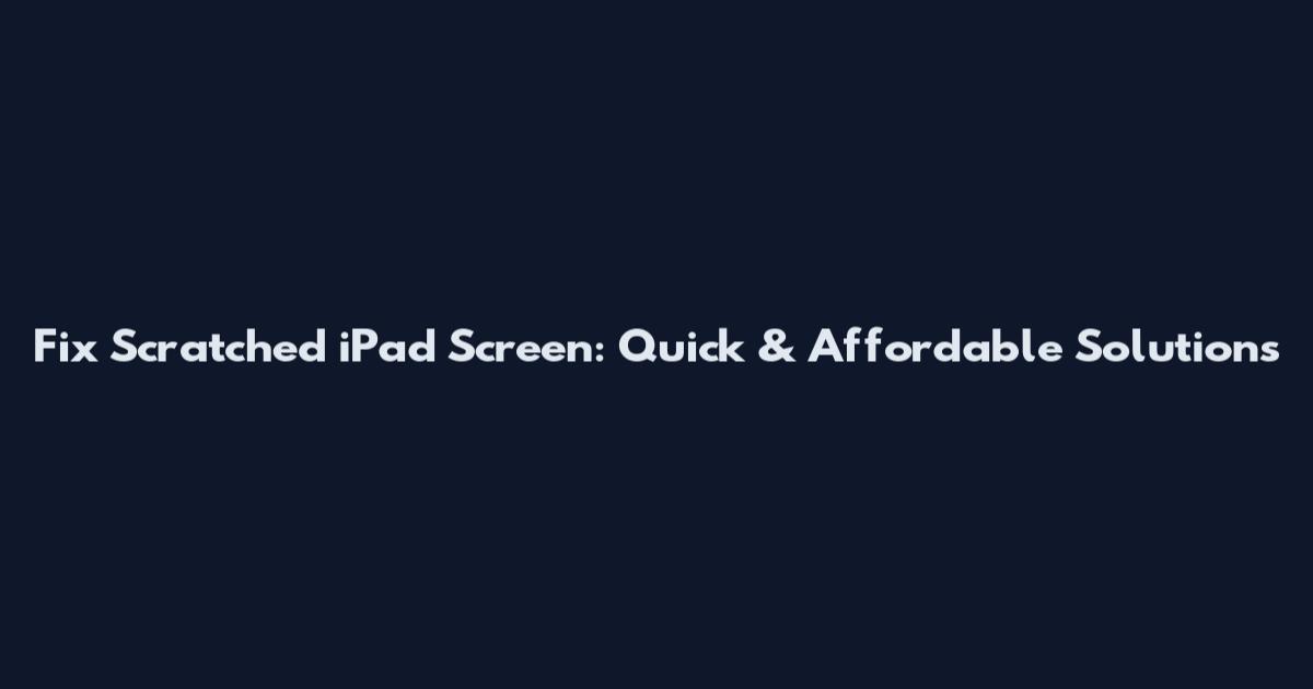 Fix Scratched iPad Screen: Quick & Affordable Solutions