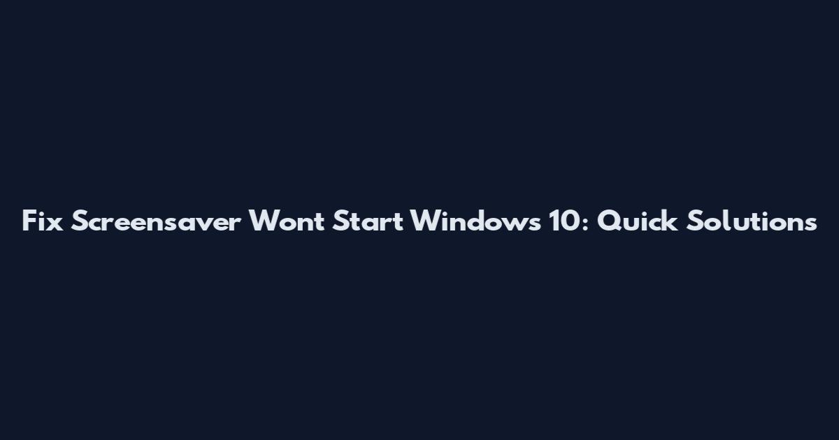 Fix Screensaver Won't Start Windows 10: Quick Solutions