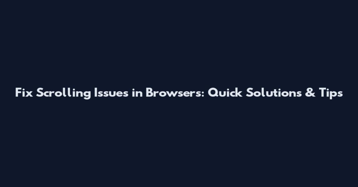 Fix Scrolling Issues in Browsers: Quick Solutions & Tips