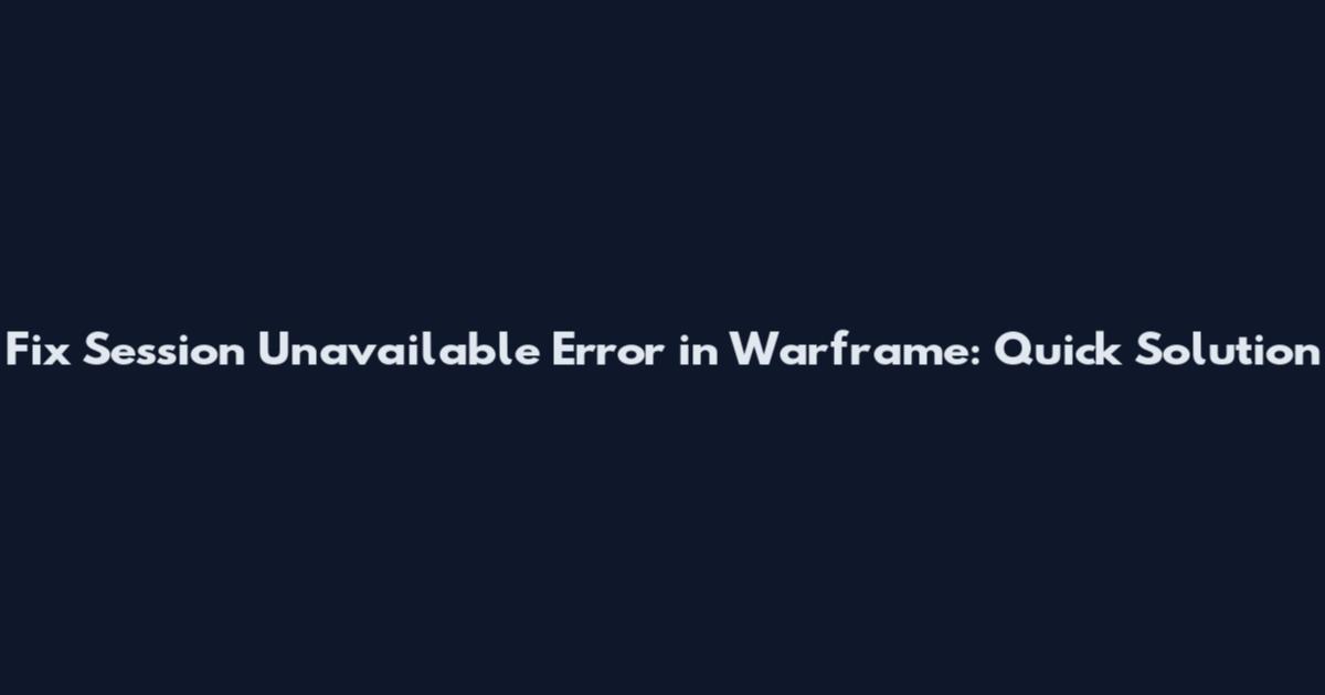 Fix Session Unavailable Error in Warframe: Quick Solution