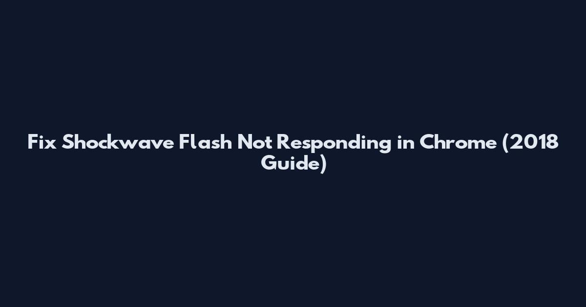 Fix Shockwave Flash Not Responding in Chrome (2018 Guide)